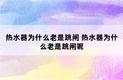 热水器为什么老是跳闸 热水器为什么老是跳闸呢